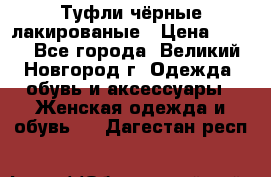 Туфли чёрные лакированые › Цена ­ 500 - Все города, Великий Новгород г. Одежда, обувь и аксессуары » Женская одежда и обувь   . Дагестан респ.